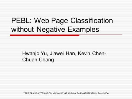 PEBL: Web Page Classification without Negative Examples Hwanjo Yu, Jiawei Han, Kevin Chen- Chuan Chang IEEE TRANSACTIONS ON KNOWLEDGE AND DATA ENGINEERING,