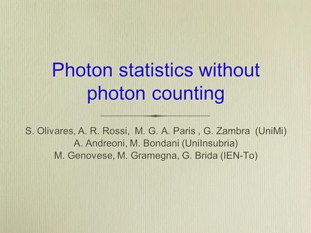 Photon statistics without photon counting S. Olivares, A. R. Rossi, M. G. A. Paris, G. Zambra (UniMi) A. Andreoni, M. Bondani (UniInsubria) M. Genovese,