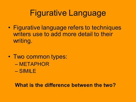 Figurative Language Figurative language refers to techniques writers use to add more detail to their writing. Two common types: METAPHOR SIMILE What is.
