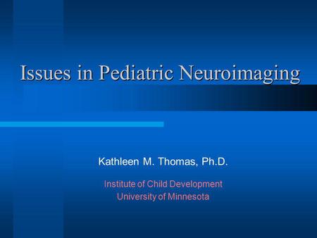 Issues in Pediatric Neuroimaging Kathleen M. Thomas, Ph.D. Institute of Child Development University of Minnesota.