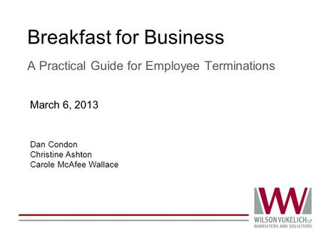 Breakfast for Business A Practical Guide for Employee Terminations Dan Condon Christine Ashton Carole McAfee Wallace March 6, 2013.