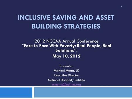 INCLUSIVE SAVING AND ASSET BUILDING STRATEGIES 2012 NCCAA Annual ConferenceFace to Face With Poverty: Real People, Real Solutions. May 10, 2012 Presenter: