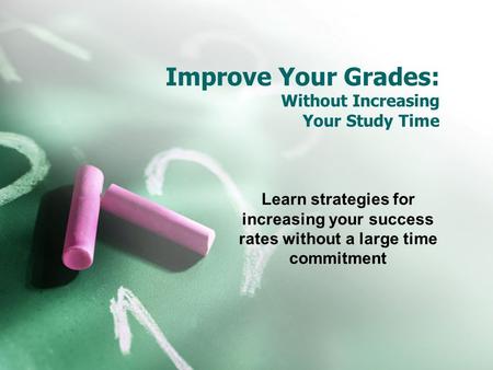 Improve Your Grades: Without Increasing Your Study Time Learn strategies for increasing your success rates without a large time commitment.