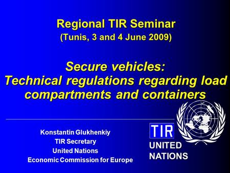 UNITED NATIONS Konstantin Glukhenkiy TIR Secretary United Nations Economic Commission for Europe Regional TIR Seminar (Tunis, 3 and 4 June 2009) Secure.