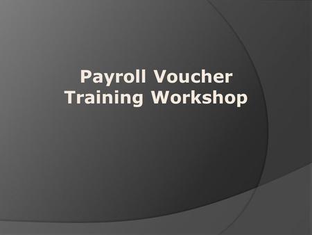 Payroll Voucher Training Workshop. What is Covered? OVM Documents 1. Types of documents 2. Parts of the OVM document 3. Document Examples OV1 (Hourly.