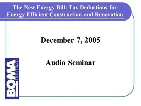 The New Energy Bill: Tax Deductions for Energy Efficient Construction and Renovation December 7, 2005 Audio Seminar.