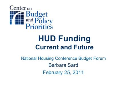 HUD Funding Current and Future National Housing Conference Budget Forum Barbara Sard February 25, 2011.