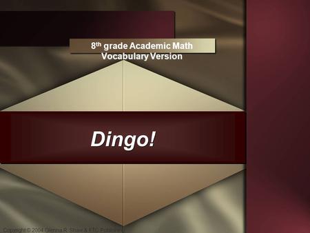 Copyright © 2004 Glenna R. Shaw & FTC Publishing Dingo! 8 th grade Academic Math Vocabulary Version.
