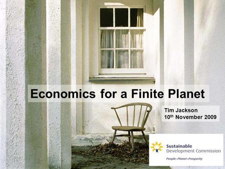 Economics for a Finite Planet Tim Jackson 10 th November 2009.