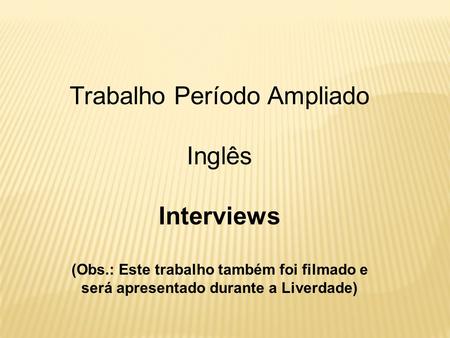 Trabalho Período Ampliado Inglês Interviews (Obs.: Este trabalho também foi filmado e será apresentado durante a Liverdade)