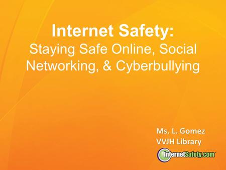 Internet Safety: Staying Safe Online, Social Networking, & Cyberbullying Ms. L. Gomez VVJH Library.
