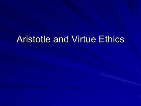 Aristotle and Virtue Ethics. Everything aims at some endhas some purpose Ethics requires that we discover what the purpose or end of human life is.