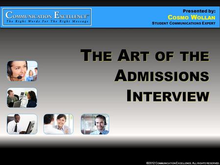 THE ART OF THE ADMISSIONS INTERVIEW ©2012 C OMMUNICATION E XCELLENCE. A LL RIGHTS RESERVED. T HE A RT OF THE A DMISSIONS I NTERVIEW Presented by: C OSMO.