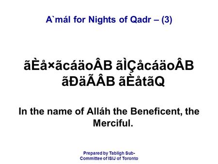 Prepared by Tablígh Sub- Committee of ISIJ of Toronto A`mál for Nights of Qadr – (3) ãÈå×ãcáäoÂB ãÌÇåcáäoÂB ãÐäÃÂB ãÈåtãQ In the name of Alláh the Beneficent,