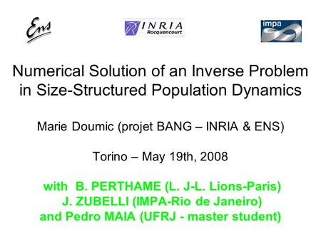 Numerical Solution of an Inverse Problem in Size-Structured Population Dynamics Marie Doumic (projet BANG – INRIA & ENS) Torino – May 19th, 2008 with B.