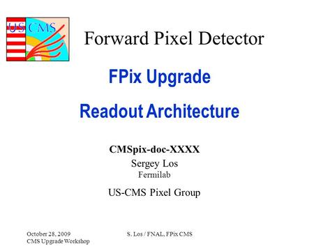 Forward Pixel Detector FPix Upgrade Readout Architecture CMSpix-doc-XXXX Sergey Los Fermilab US-CMS Pixel Group October 28, 2009 CMS Upgrade Workshop S.