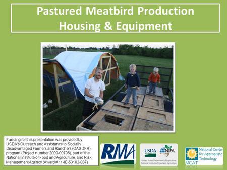Pastured Meatbird Production Housing & Equipment Funding for this presentation was provided by USDA's Outreach and Assistance to Socially Disadvantaged.