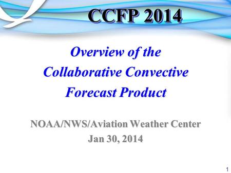 1 CCFP 2014 Overview of the Collaborative Convective Forecast Product NOAA/NWS/Aviation Weather Center Jan 30, 2014.