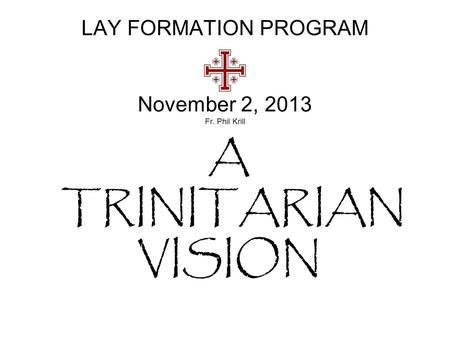 LAY FORMATION PROGRAM November 2, 2013 Fr. Phil Krill A TRINITARIAN VISION.