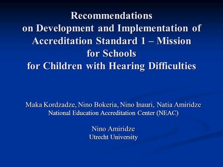 Recommendations on Development and Implementation of Accreditation Standard 1 – Mission for Schools for Children with Hearing Difficulties Maka Kordzadze,