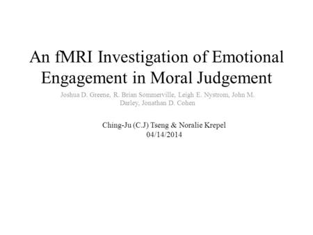 An fMRI Investigation of Emotional Engagement in Moral Judgement Joshua D. Greene, R. Brian Sommerville, Leigh E. Nystrom, John M. Darley, Jonathan D.