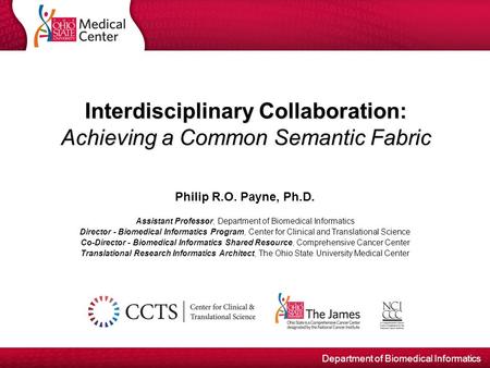Department of Biomedical Informatics Interdisciplinary Collaboration: Achieving a Common Semantic Fabric Philip R.O. Payne, Ph.D. Assistant Professor,