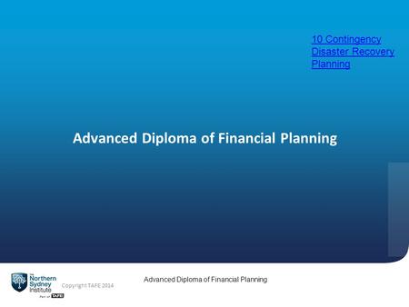 Advanced Diploma of Financial Planning Copyright TAFE 2014 Advanced Diploma of Financial Planning 10 Contingency Disaster Recovery Planning.