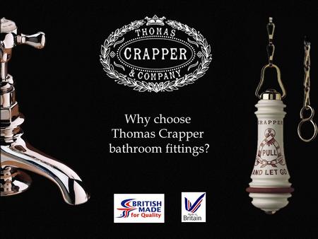 Why choose Thomas Crapper bathroom fittings?. Support British Manufacturing All Thomas Crapper bathroom fittings are genuinely made in Great Britain.