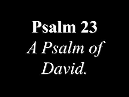 Psalm 23 A Psalm of David..