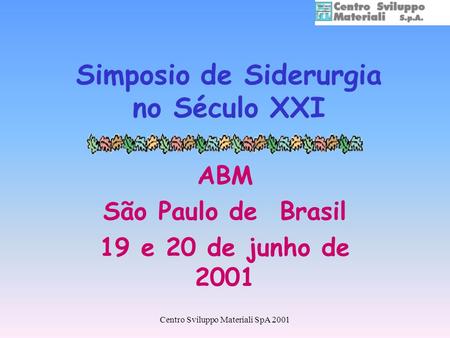Centro Sviluppo Materiali SpA 2001 Simposio de Siderurgia no Século XXI ABM São Paulo de Brasil 19 e 20 de junho de 2001.