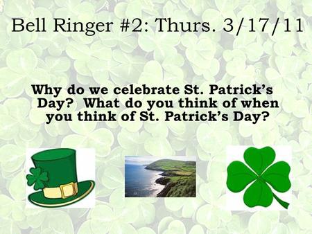 Bell Ringer #2: Thurs. 3/17/11 Why do we celebrate St. Patrick’s Day? What do you think of when you think of St. Patrick’s Day?
