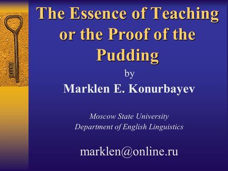 The Essence of Teaching or the Proof of the Pudding by Marklen E. Konurbayev Moscow State University Department of English Linguistics