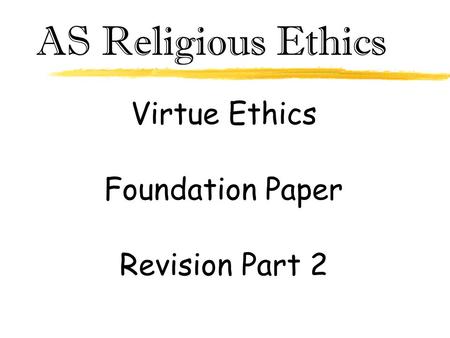 AS Religious Ethics Virtue Ethics Foundation Paper Revision Part 2.