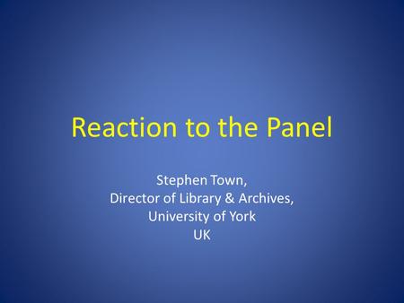 Reaction to the Panel Stephen Town, Director of Library & Archives, University of York UK.