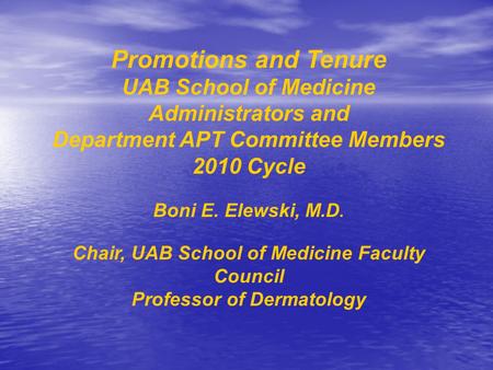 Promotions and Tenure UAB School of Medicine Administrators and Department APT Committee Members 2010 Cycle Boni E. Elewski, M.D. Chair, UAB School of.