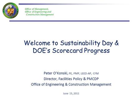 Office of Management, Office of Engineering and Construction Management Welcome to Sustainability Day & DOEs Scorecard Progress Peter OKonski, PE, PMP,