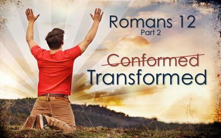 Romans 12 Part 2 Transformed Conformed. Transformed Conformed And so, dear brothers and sisters, I plead with you to give your bodies to God because of.