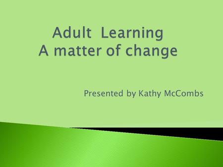 Presented by Kathy McCombs Purposes of Adult Learning.