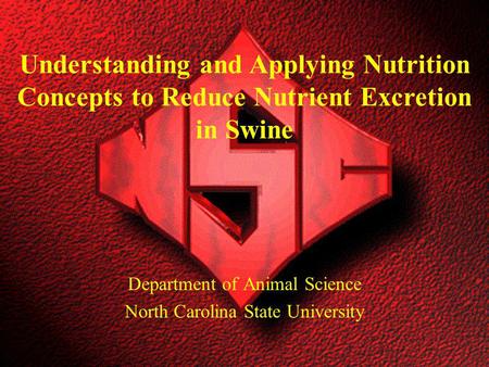 Department of Animal Science North Carolina State University Understanding and Applying Nutrition Concepts to Reduce Nutrient Excretion in Swine.