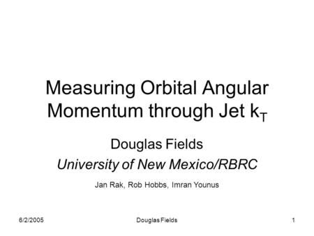 6/2/2005Douglas Fields1 Measuring Orbital Angular Momentum through Jet k T Douglas Fields University of New Mexico/RBRC Jan Rak, Rob Hobbs, Imran Younus.