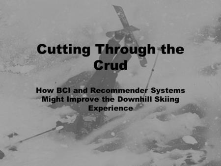Cutting Through the Crud How BCI and Recommender Systems Might Improve the Downhill Skiing Experience.