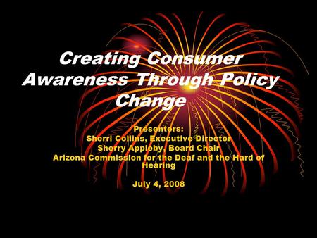 Creating Consumer Awareness Through Policy Change Presenters: Sherri Collins, Executive Director Sherry Appleby, Board Chair Arizona Commission for the.