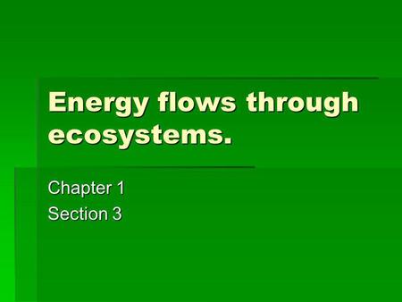 Energy flows through ecosystems.