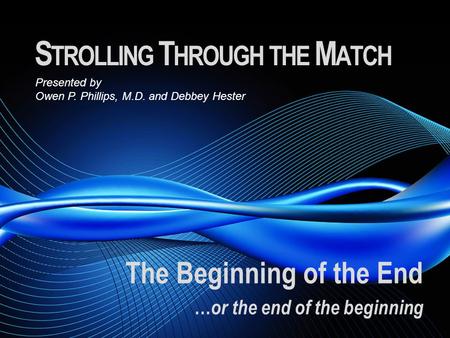 S TROLLING T HROUGH THE M ATCH The Beginning of the End … or the end of the beginning Presented by Owen P. Phillips, M.D. and Debbey Hester.