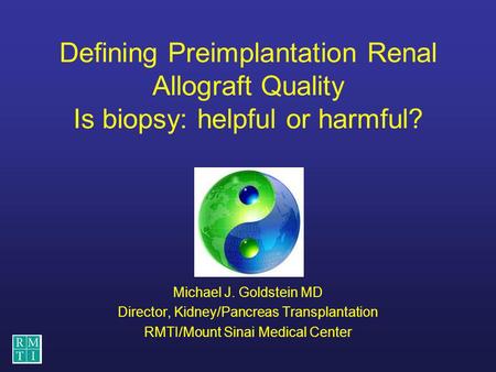 Defining Preimplantation Renal Allograft Quality Is biopsy: helpful or harmful? Michael J. Goldstein MD Director, Kidney/Pancreas Transplantation RMTI/Mount.