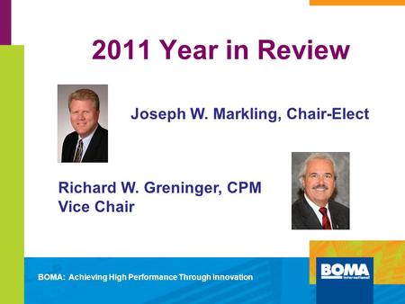 2011 Year in Review Joseph W. Markling, Chair-Elect Richard W. Greninger, CPM Vice Chair BOMA: Achieving High Performance Through Innovation.