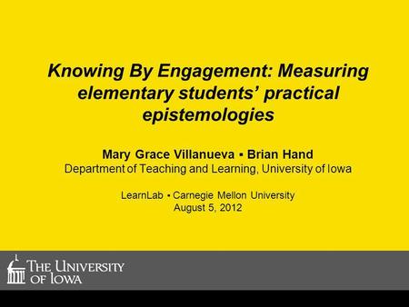 Knowing By Engagement: Measuring elementary students practical epistemologies Mary Grace Villanueva Brian Hand Department of Teaching and Learning, University.