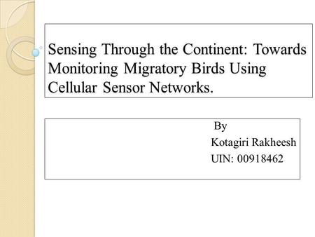 Sensing Through the Continent: Towards Monitoring Migratory Birds Using Cellular Sensor Networks. By Kotagiri Rakheesh UIN: 00918462.