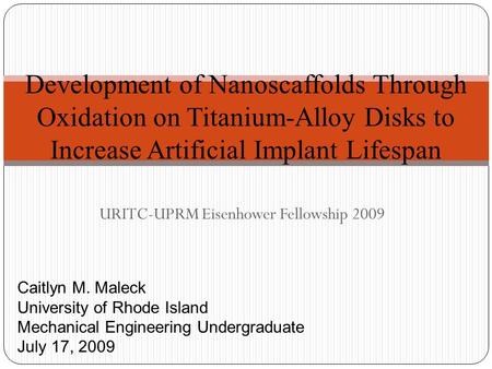 URITC-UPRM Eisenhower Fellowship 2009 Development of Nanoscaffolds Through Oxidation on Titanium-Alloy Disks to Increase Artificial Implant Lifespan Caitlyn.