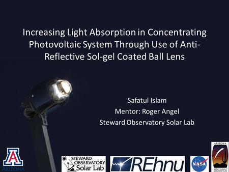 Increasing Light Absorption in Concentrating Photovoltaic System Through Use of Anti- Reflective Sol-gel Coated Ball Lens Safatul Islam Mentor: Roger Angel.